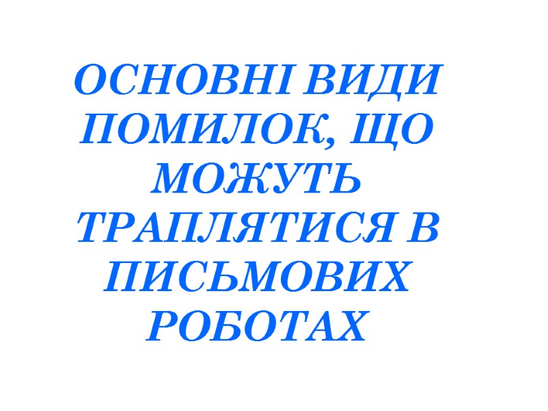 ОСНОВНІ ВИДИ ПОМИЛОК, ЩО МОЖУТЬ ТРАПЛЯТИСЯ В ПИСЬМОВИХ РОБОТАХ